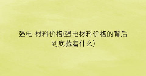 强电 材料价格(强电材料价格的背后到底藏着什么)